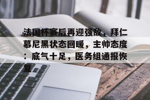 包含法国杯赛后再迎强敌，拜仁慕尼黑状态回暖，主帅态度：底气十足，医务组通报恢复的词条-米兰体育APP